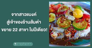 จากสาวแบงค์สู่เจ้าของร้านส้มตำ ขยาย 22 สาขาในปีเดียว